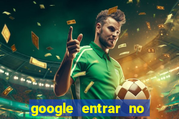 google entrar no jogo de c****